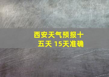 西安天气预报十五天 15天准确